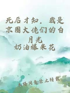 死后才知，我是京圈大佬们的白月光